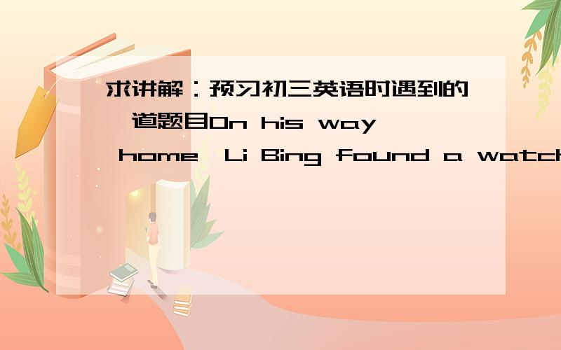 求讲解：预习初三英语时遇到的一道题目On his way home,Li Bing found a watch _______ on the ground.A、lie B、lying C、lay D、liedA和D当然是错的,但是答案说选B；我英语老师说v-ed表示状态,v-ing表示动作,但是