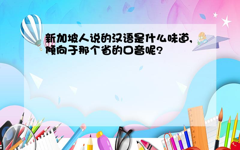 新加坡人说的汉语是什么味道,倾向于那个省的口音呢?