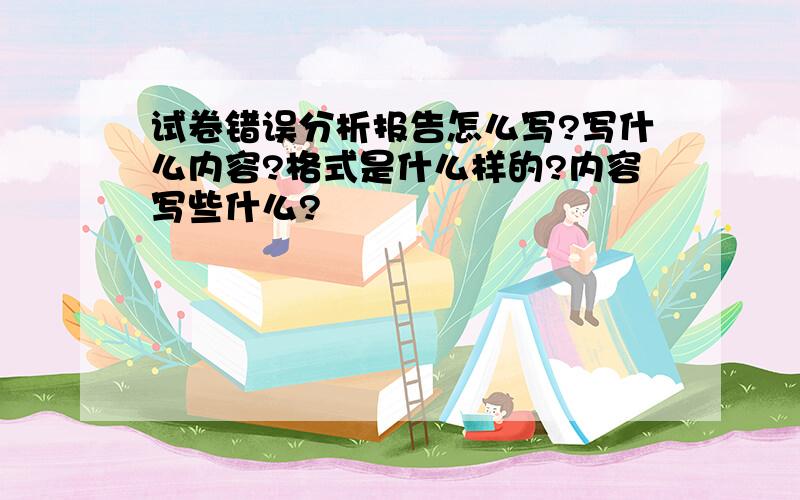 试卷错误分析报告怎么写?写什么内容?格式是什么样的?内容写些什么?