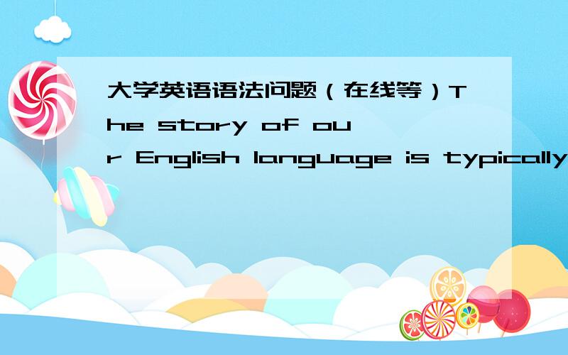 大学英语语法问题（在线等）The story of our English language is typically one of massive stealing from other languages.这句话的表语在哪?one of什么?massive是形容词怎么能和stealing动词放一起?is后怎么能加adv?句