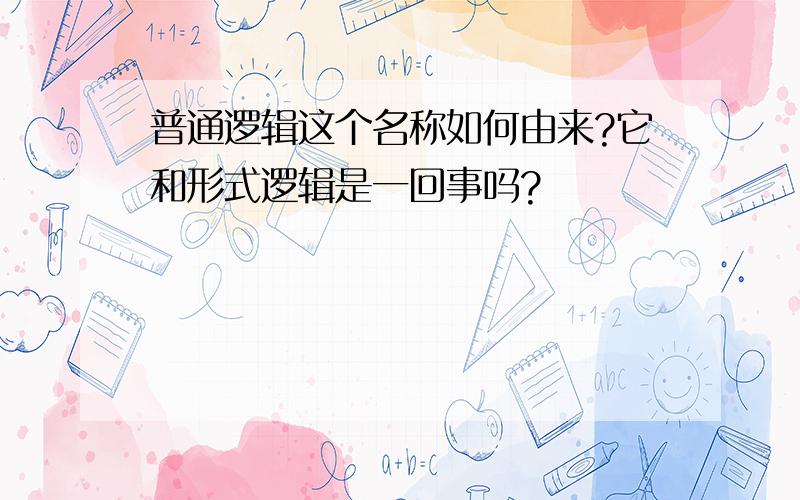 普通逻辑这个名称如何由来?它和形式逻辑是一回事吗?