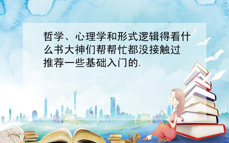 哲学、心理学和形式逻辑得看什么书大神们帮帮忙都没接触过 推荐一些基础入门的.