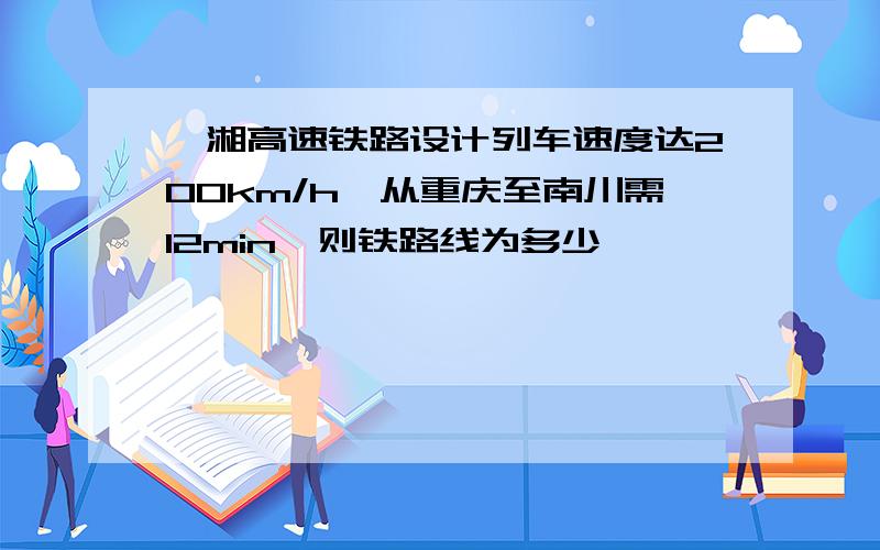 渝湘高速铁路设计列车速度达200km/h,从重庆至南川需12min,则铁路线为多少