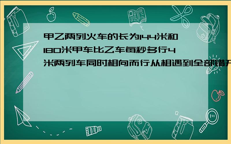 甲乙两列火车的长为144米和180米甲车比乙车每秒多行4米两列车同时相向而行从相遇到全部错开需9S问速度