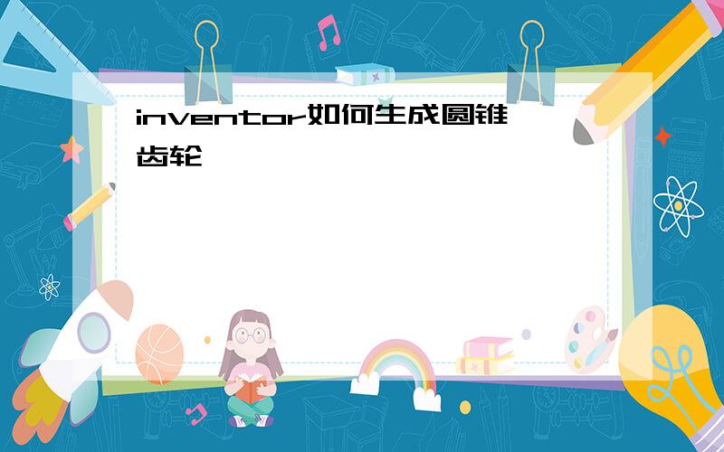 inventor如何生成圆锥齿轮