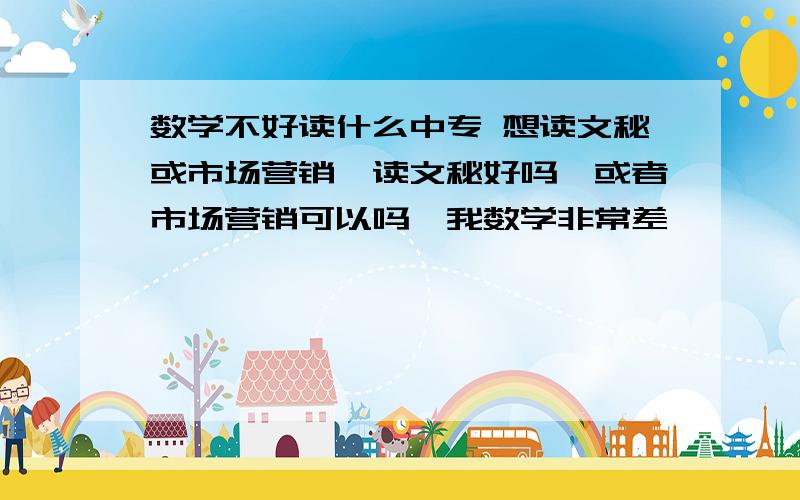 数学不好读什么中专 想读文秘或市场营销,读文秘好吗,或者市场营销可以吗,我数学非常差,