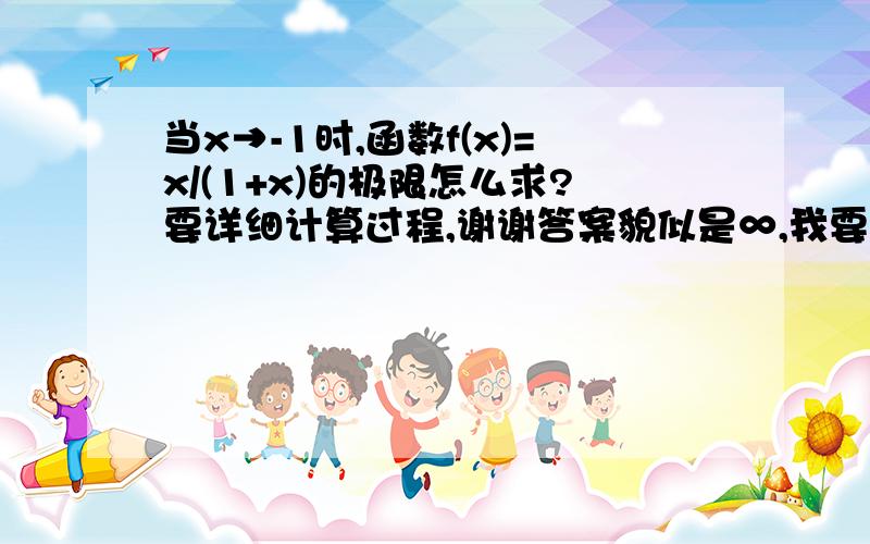 当x→-1时,函数f(x)=x/(1+x)的极限怎么求?要详细计算过程,谢谢答案貌似是∞,我要计算过程,有解释更好