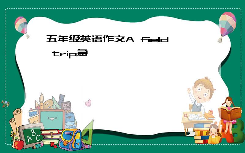 五年级英语作文A field trip急