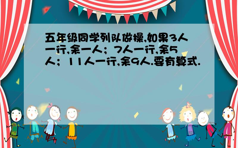 五年级同学列队做操,如果3人一行,余一人；7人一行,余5人；11人一行,余9人.要有算式.