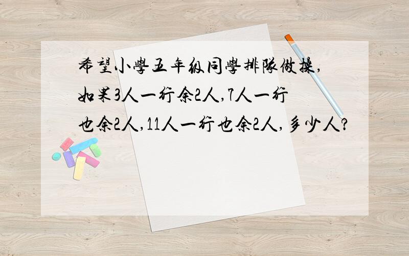 希望小学五年级同学排队做操,如果3人一行余2人,7人一行也余2人,11人一行也余2人,多少人?