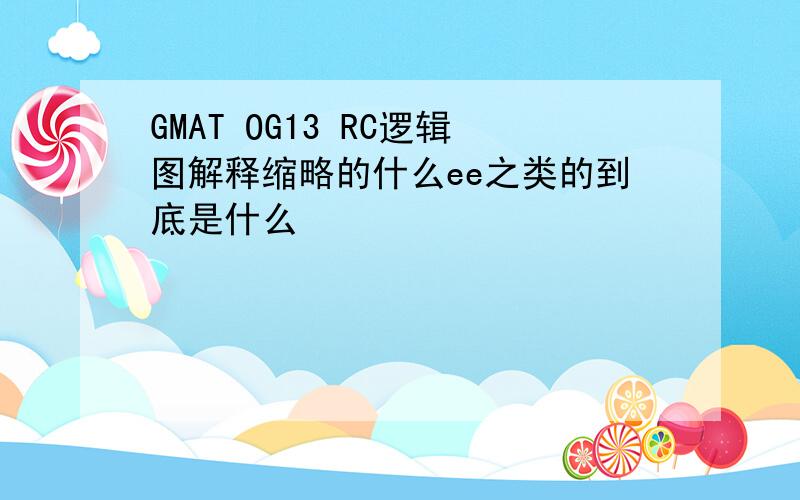 GMAT OG13 RC逻辑图解释缩略的什么ee之类的到底是什么