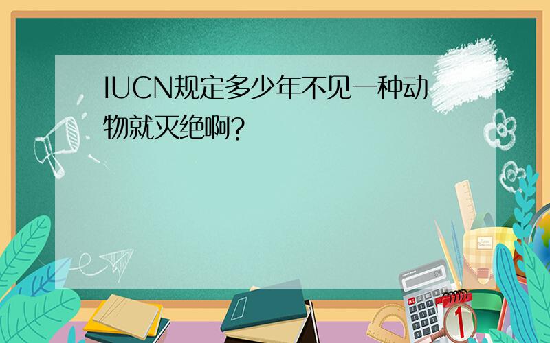 IUCN规定多少年不见一种动物就灭绝啊?