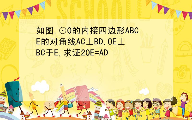 如图,⊙O的内接四边形ABCE的对角线AC⊥BD,OE⊥BC于E,求证2OE=AD