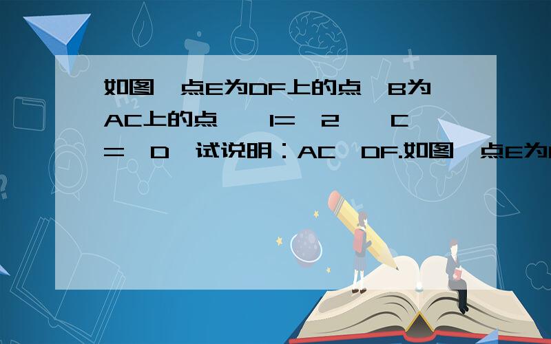 如图,点E为DF上的点,B为AC上的点,∠1=∠2,∠C=∠D,试说明：AC∥DF.如图,点E为DF上的点,B为AC上的点,∠1=∠2,∠C=∠D,试说明：AC∥DF.∵∠1=∠2,（已知）∠1=∠3,（                          ）∴∠2=∠3,（等