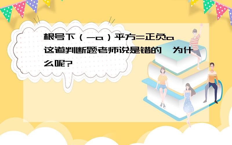 根号下（-a）平方=正负a,这道判断题老师说是错的,为什么呢?