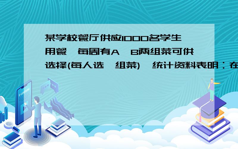 某学校餐厅供应1000名学生用餐,每周有A,B两组菜可供选择(每人选一组菜),统计资料表明：在本周选A组菜的学生有20%的人在下周选B组菜,而在选B组菜的学生中有30%的人在下周选A组菜,用an,bn分别