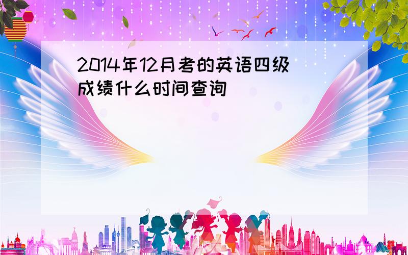 2014年12月考的英语四级成绩什么时间查询