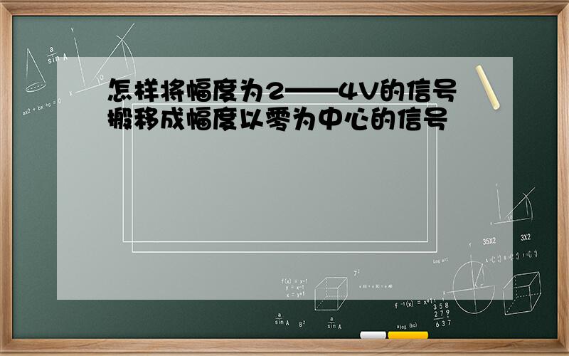 怎样将幅度为2——4V的信号搬移成幅度以零为中心的信号