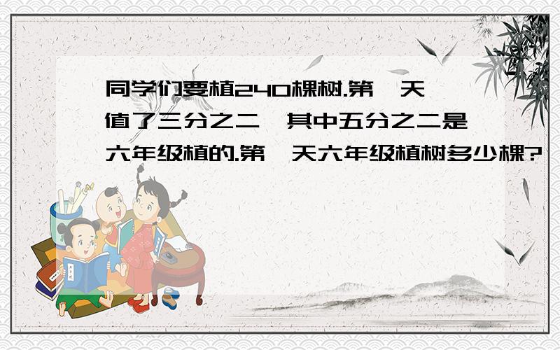 同学们要植240棵树.第一天值了三分之二,其中五分之二是六年级植的.第一天六年级植树多少棵?