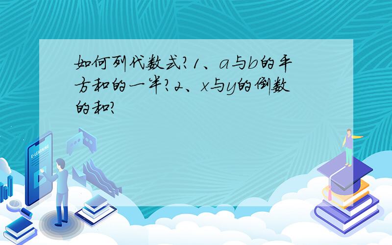 如何列代数式?1、a与b的平方和的一半?2、x与y的倒数的和?