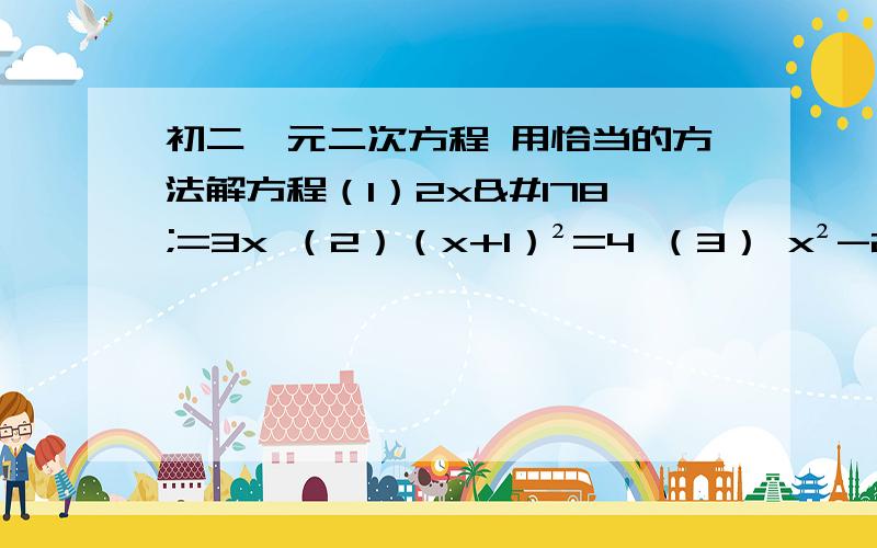 初二一元二次方程 用恰当的方法解方程（1）2x²=3x （2）（x+1）²=4 （3） x²-2x-4=0 （4） 2x²+3x-2=0