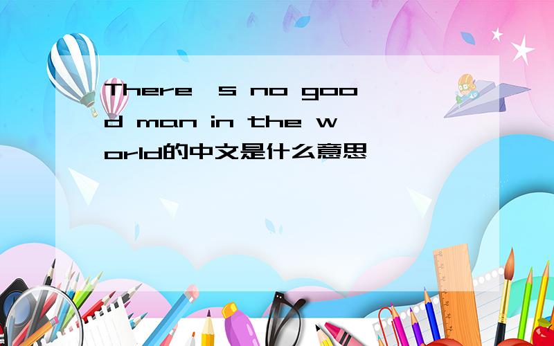 There's no good man in the world的中文是什么意思