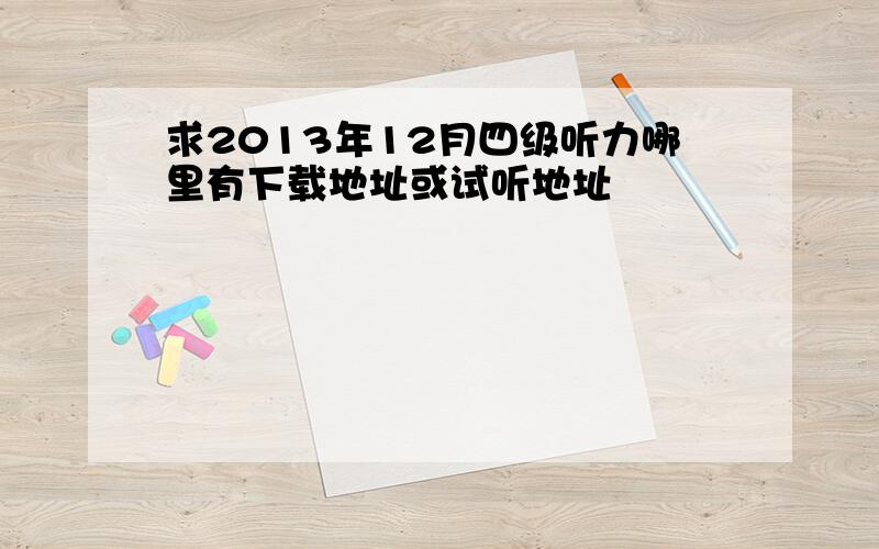 求2013年12月四级听力哪里有下载地址或试听地址