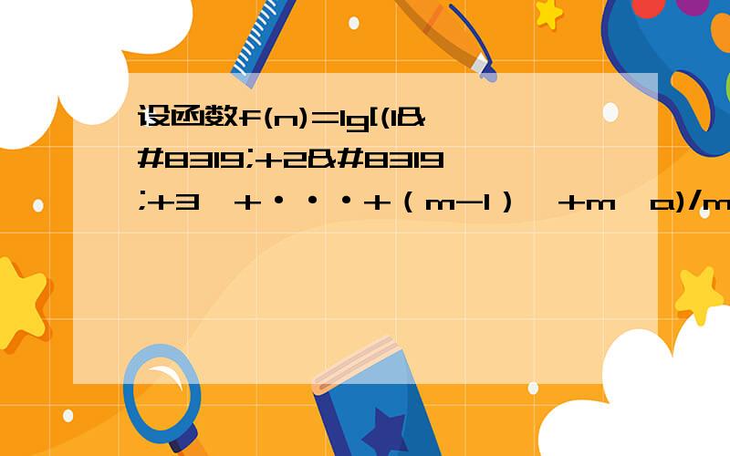 设函数f(n)=lg[(1ⁿ+2ⁿ+3ⁿ+···+（m-1）ⁿ+mⁿa)/m],其中a∈R,m是给定的正整数,且m≥2.如果不等式f(x)>（x-1)lgm在区间【1,+∞）上有解,则实数a的取值范围是?答案是a>(3-m)/2,为什么?