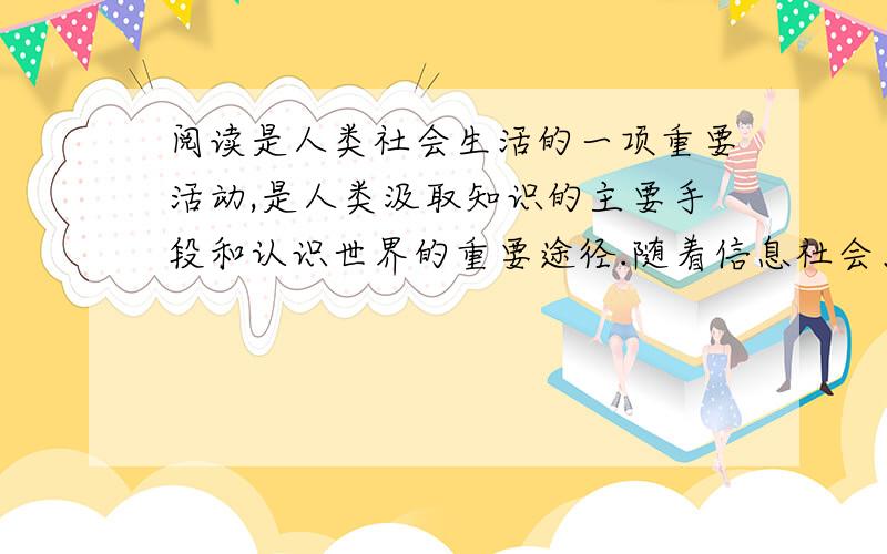 阅读是人类社会生活的一项重要活动,是人类汲取知识的主要手段和认识世界的重要途径.随着信息社会、知识经济时代的到来,如何在短时间内有效获得必要的信息变得日益重要,因此对阅读水