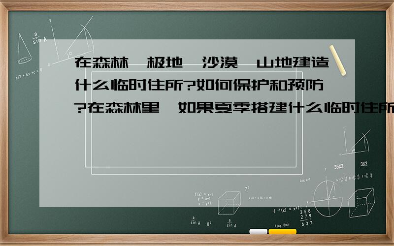 在森林、极地、沙漠、山地建造什么临时住所?如何保护和预防?在森林里,如果夏季搭建什么临时住所?还有在冬季和雨季?怎么保护和预防?在极地,沙漠,山地分别建造什么临时住所?还有怎么保