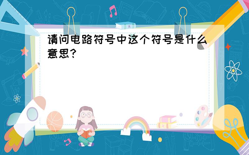 请问电路符号中这个符号是什么意思?