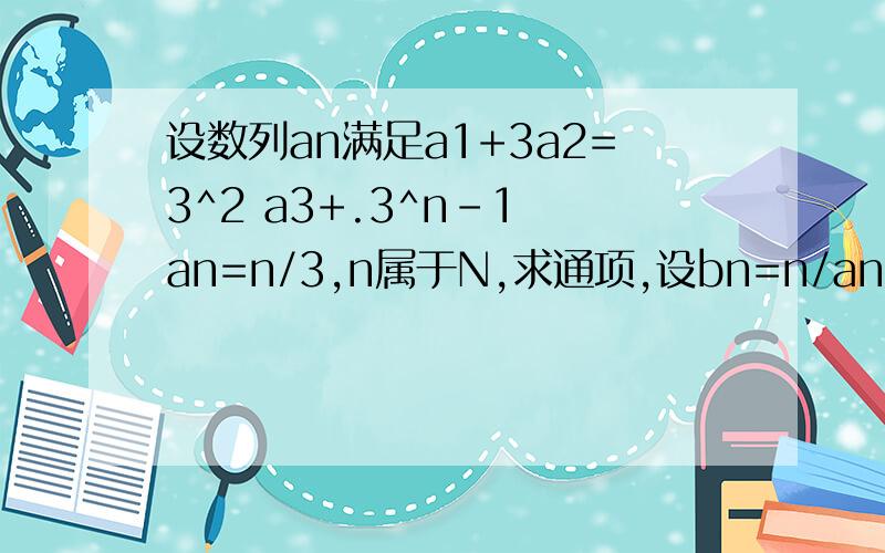 设数列an满足a1+3a2=3^2 a3+.3^n-1 an=n/3,n属于N,求通项,设bn=n/an,求其Sn