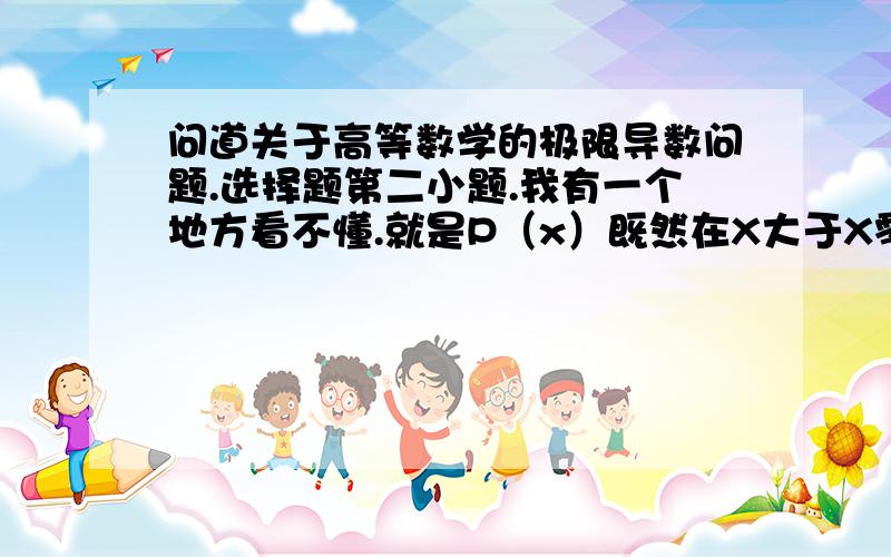 问道关于高等数学的极限导数问题.选择题第二小题.我有一个地方看不懂.就是P（x）既然在X大于X零的时候全部为正.那么为什么最后的答案不选A但是却选D. 在说得更直接点儿就是那个=是怎么