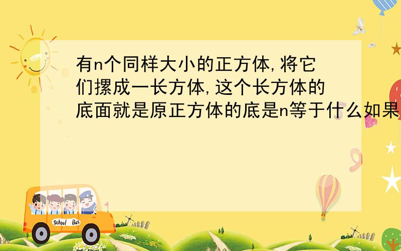 有n个同样大小的正方体,将它们摞成一长方体,这个长方体的底面就是原正方体的底是n等于什么如果这个长方体的表面积是3096平方厘米，当从这个长方体的顶部拿去一个正方体后，新的长方