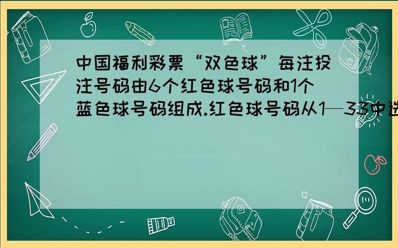 中国福利彩票“双色球”每注投注号码由6个红色球号码和1个蓝色球号码组成.红色球号码从1—33中选择,蓝色球号码从1—16中选择.6个红色球号码和1个蓝色球号码全部选对为一等奖.王师傅买