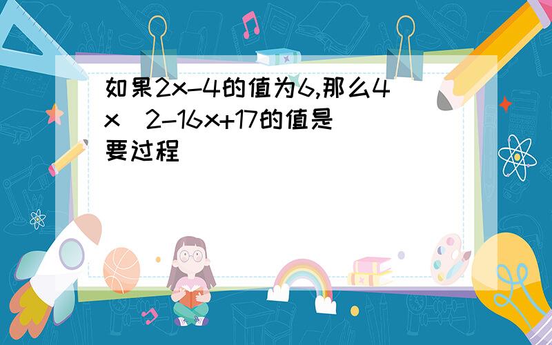 如果2x-4的值为6,那么4x^2-16x+17的值是（要过程）