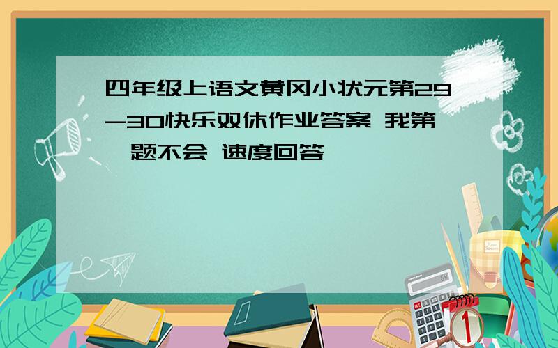 四年级上语文黄冈小状元第29-30快乐双休作业答案 我第一题不会 速度回答