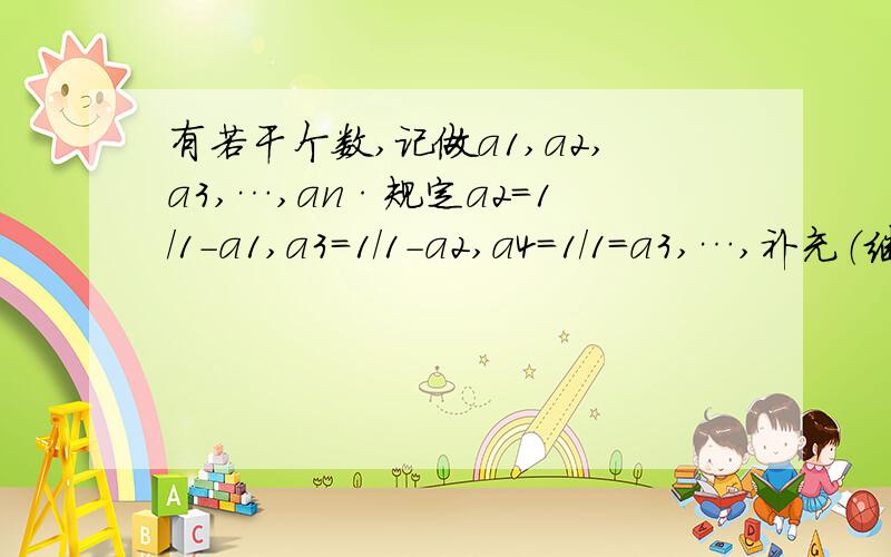 有若干个数,记做a1,a2,a3,…,an·规定a2=1/1-a1,a3=1/1-a2,a4=1/1=a3,…,补充（继续）：an=1/1-an-1,若a1=2/3,则a2=____,a3=____,a4=____,a2013=____.