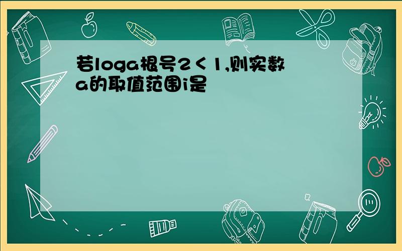 若loga根号2＜1,则实数a的取值范围i是