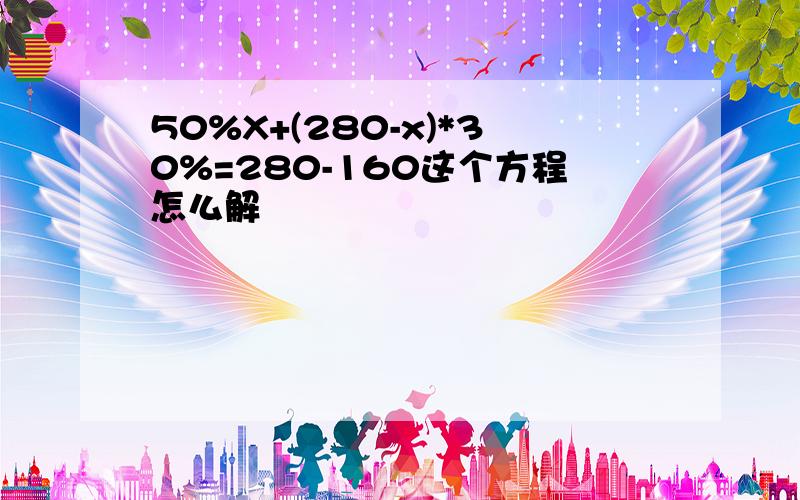 50%X+(280-x)*30%=280-160这个方程怎么解