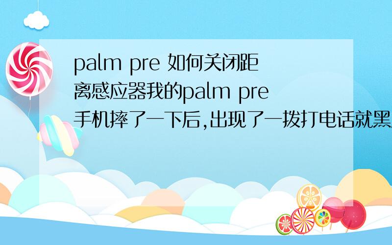 palm pre 如何关闭距离感应器我的palm pre手机摔了一下后,出现了一拨打电话就黑屏,等对方挂机后才恢复.不知道怎么回事,