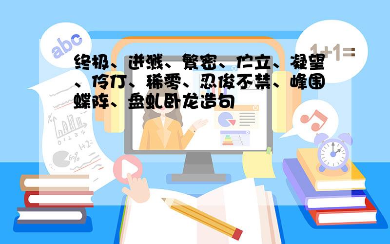 终极、迸溅、繁密、伫立、凝望、伶仃、稀零、忍俊不禁、峰围蝶阵、盘虬卧龙造句