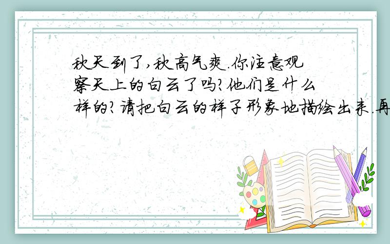 秋天到了,秋高气爽.你注意观察天上的白云了吗?他们是什么样的?请把白云的样子形象地描绘出来.再用上“……有的……好像……”写几句话.