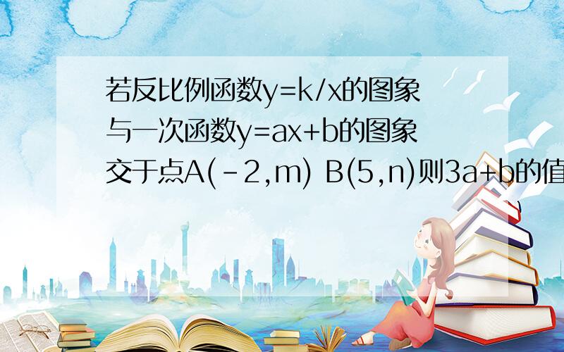 若反比例函数y=k/x的图象与一次函数y=ax+b的图象交于点A(-2,m) B(5,n)则3a+b的值等于