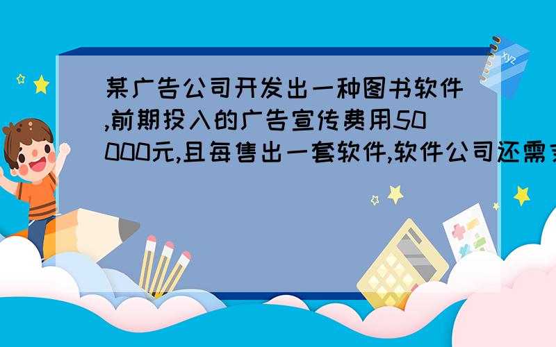 某广告公司开发出一种图书软件,前期投入的广告宣传费用50000元,且每售出一套软件,软件公司还需支付安装200元,如果每套定价700元,软件公司至少要售出多少套软件才能确保不亏本?