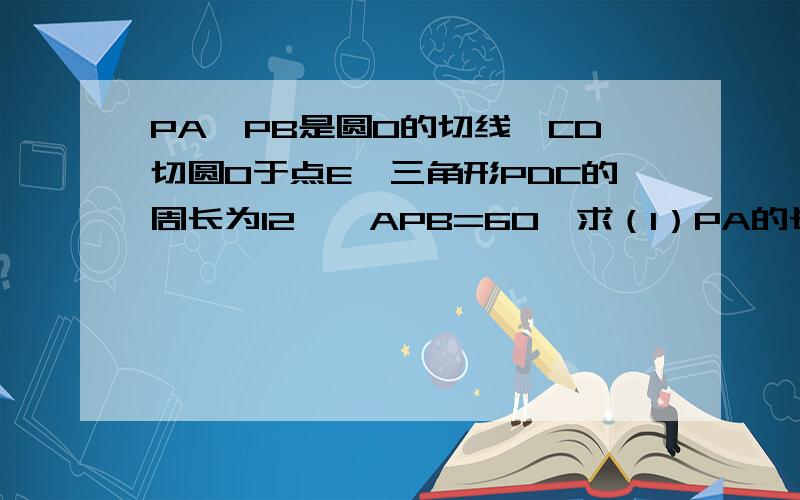 PA、PB是圆O的切线,CD切圆O于点E,三角形PDC的周长为12,∠APB=60°求（1）PA的长；（2）圆O的半径；（3）∠COD的度数