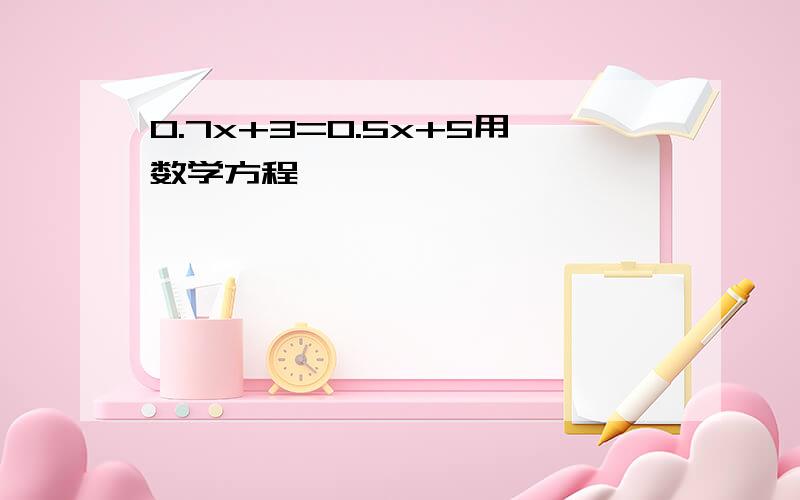 0.7x+3=0.5x+5用数学方程