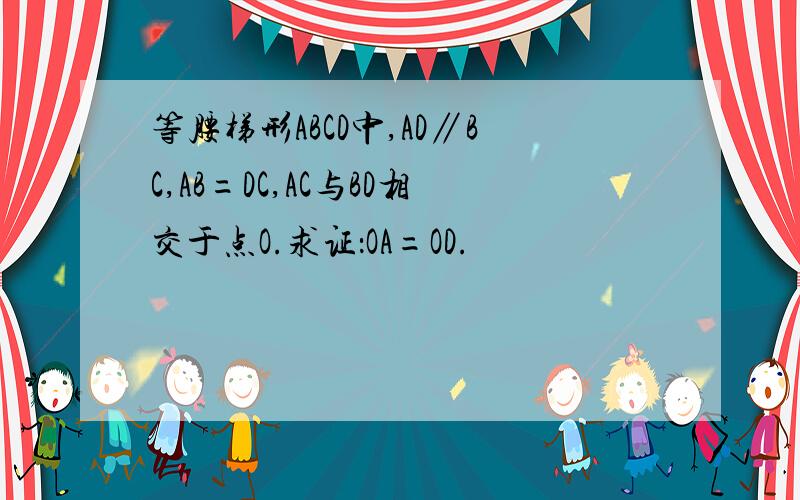 等腰梯形ABCD中,AD∥BC,AB=DC,AC与BD相交于点O.求证：OA=OD.