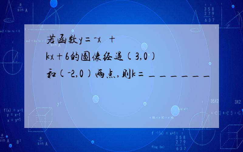 若函数y=-x²+kx+6的图像经过(3,0)和(-2,0)两点,则k=______