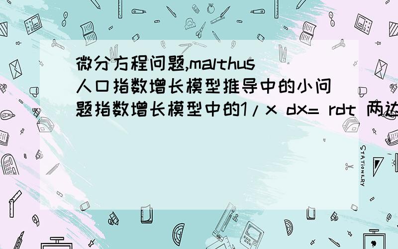 微分方程问题,malthus人口指数增长模型推导中的小问题指数增长模型中的1/x dx= rdt 两边求积分后得到 lnX=rt*lnC我不理解为什么是lnC,是人为给定的吗?抱歉，可能是我打错了，两边积分得到lnX=rt+